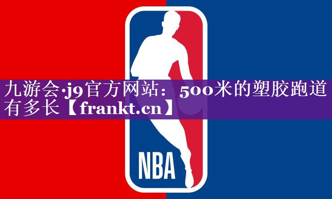500米的塑胶跑道有多长 500米的塑胶跑道有多长
