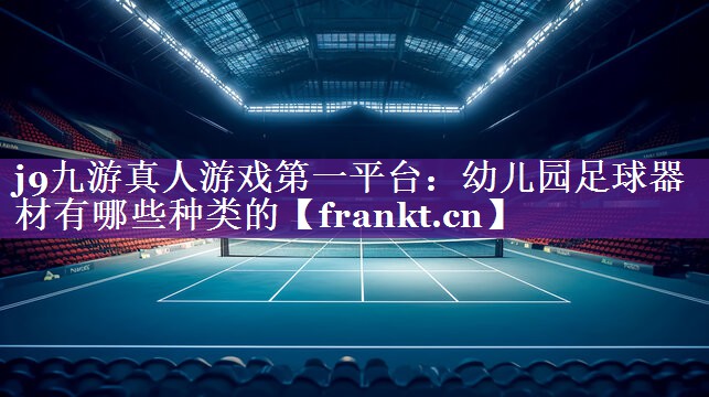 幼儿园足球器材有哪些种类的 幼儿园足球器材有哪些种类的