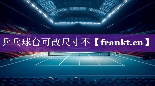 乒乓球台可改尺寸不 乒乓球台可改尺寸不