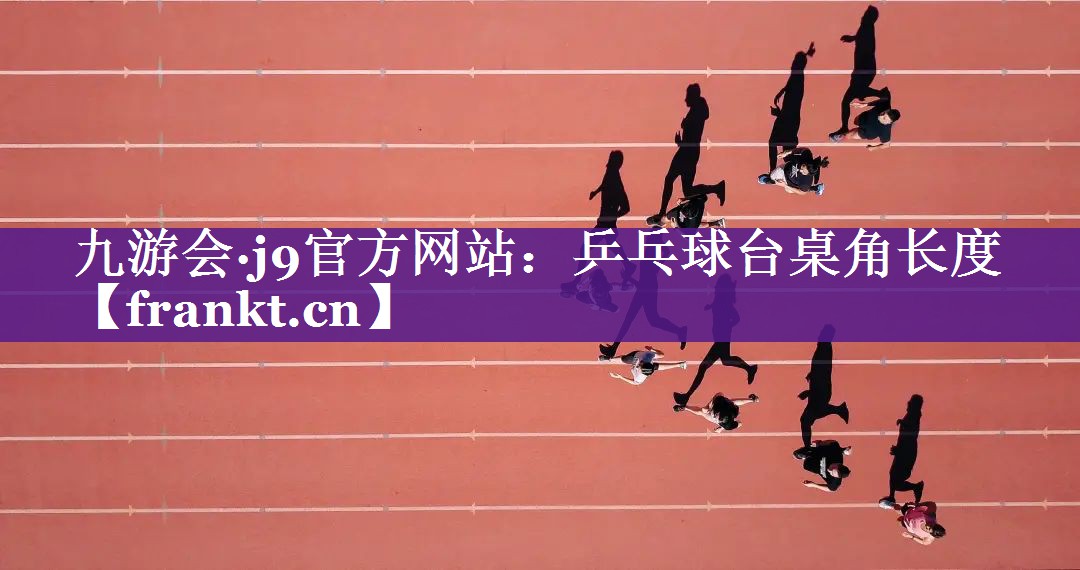 乒乓球台桌角长度 乒乓球台桌角长度