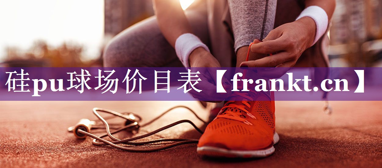 硅pu球场价目表 硅pu球场价目表
