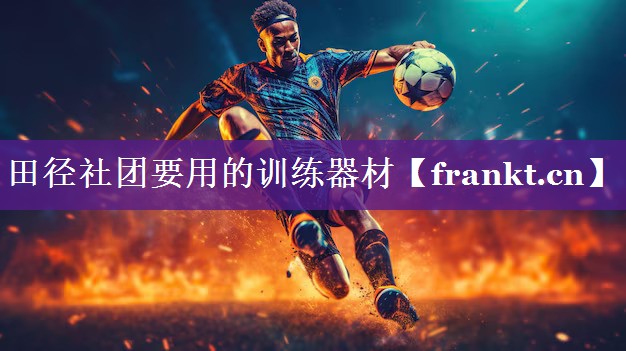 田径社团要用的训练器材 田径社团要用的训练器材