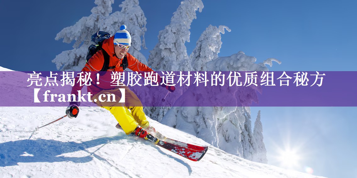 亮点揭秘!塑胶跑道材料的优质组合秘方 亮点揭秘!塑胶跑道材料的优质组合秘方