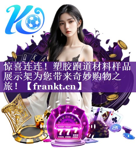 惊喜连连!塑胶跑道材料样品展示架为您带来奇妙购物之旅! 惊喜连连!塑胶跑道材料样品展示架为您带来奇妙购物之旅!