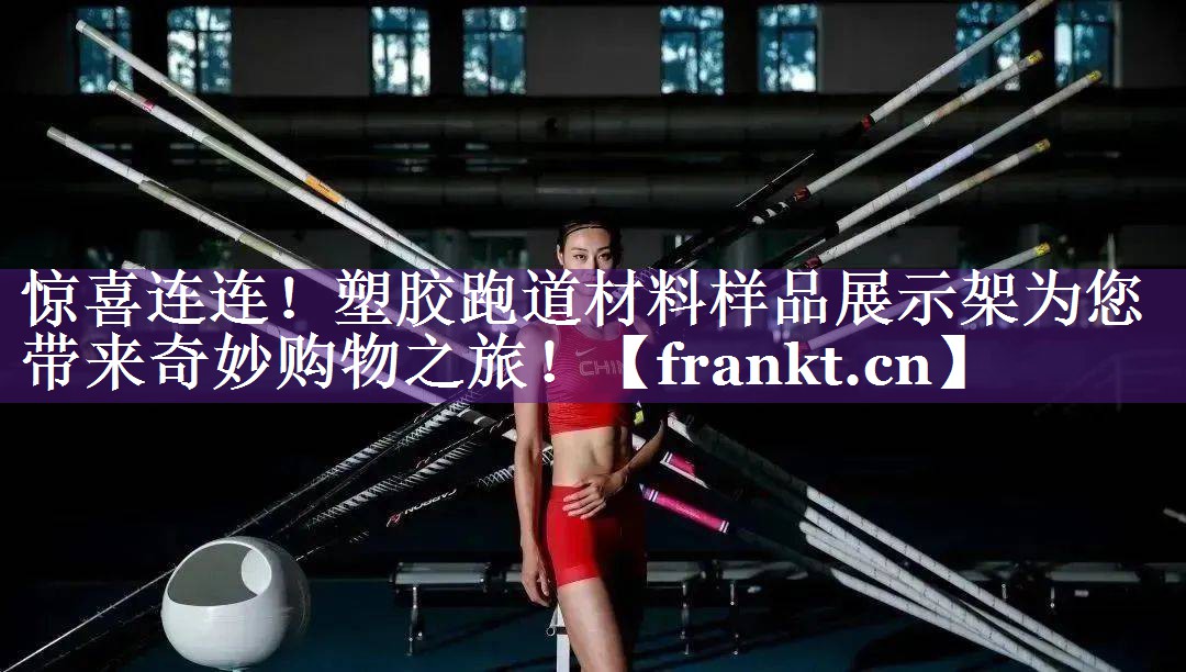 惊喜连连!塑胶跑道材料样品展示架为您带来奇妙购物之旅! 惊喜连连!塑胶跑道材料样品展示架为您带来奇妙购物之旅!
