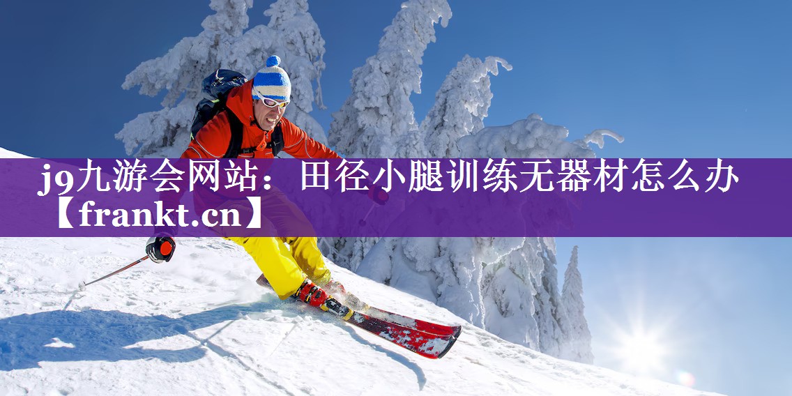田径小腿训练无器材怎么办 田径小腿训练无器材怎么办
