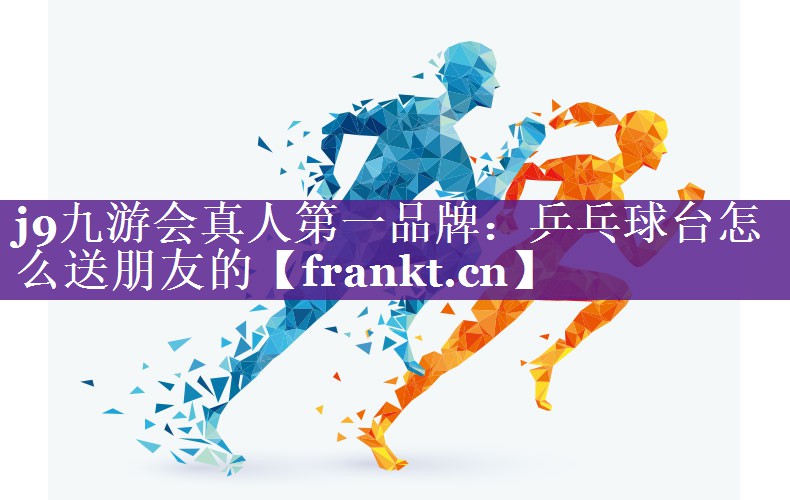 乒乓球台怎么送朋友的 乒乓球台怎么送朋友的