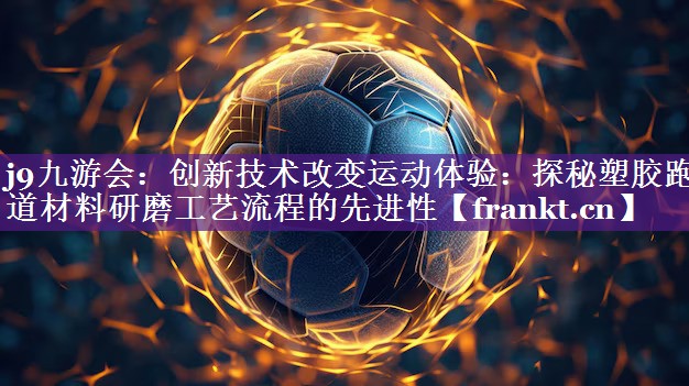 创新技术改变运动体验:探秘塑胶跑道材料研磨工艺流程的先进性 创新技术改变运动体验:探秘塑胶跑道材料研磨工艺流程的先进性
