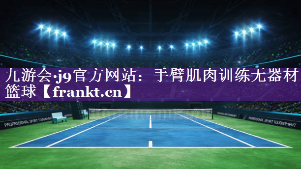 手臂肌肉训练无器材篮球 手臂肌肉训练无器材篮球