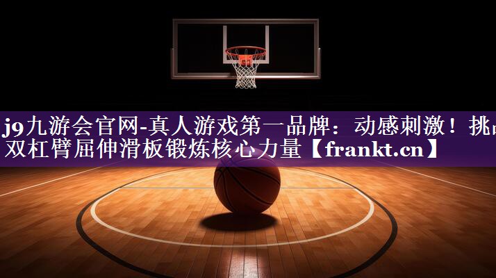 动感刺激!挑战双杠臂屈伸滑板锻炼核心力量 动感刺激!挑战双杠臂屈伸滑板锻炼核心力量