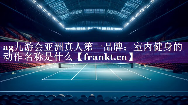 室内健身的动作名称是什么 室内健身的动作名称是什么