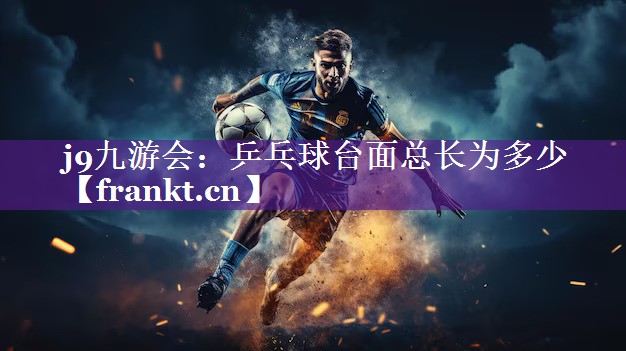 乒乓球台面总长为多少 乒乓球台面总长为多少