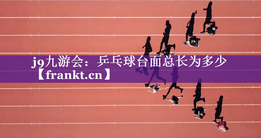 乒乓球台面总长为多少 乒乓球台面总长为多少