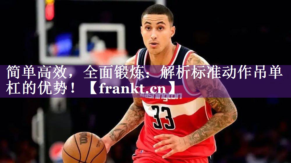简单高效,全面锻炼:解析标准动作吊单杠的优势! 简单高效,全面锻炼:解析标准动作吊单杠的优势!