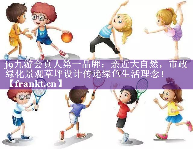 亲近大自然,市政绿化景观草坪设计传递绿色生活理念! 亲近大自然,市政绿化景观草坪设计传递绿色生活理念!