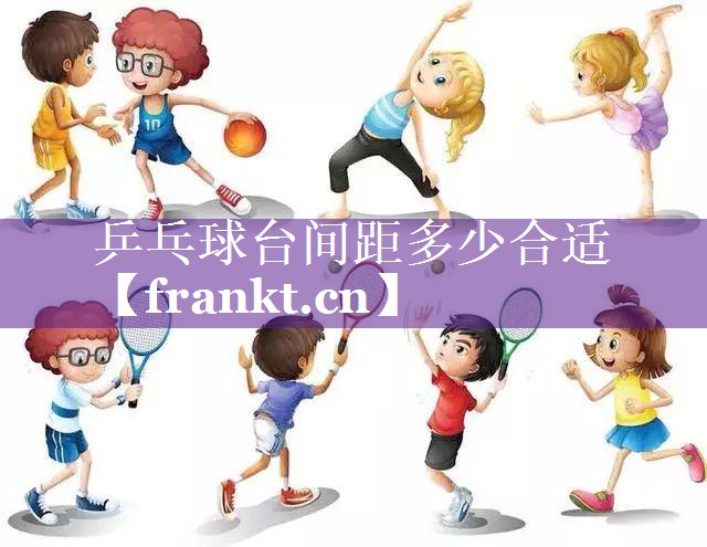 乒乓球台间距多少合适 乒乓球台间距多少合适