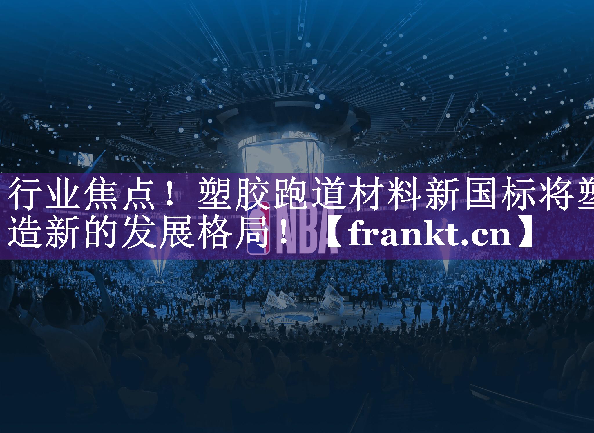 行业焦点!塑胶跑道材料新国标将塑造新的发展格局! 行业焦点!塑胶跑道材料新国标将塑造新的发展格局!