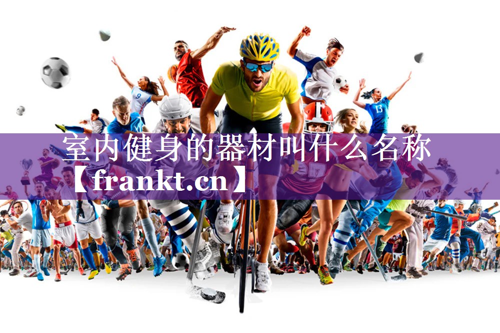 室内健身的器材叫什么名称 室内健身的器材叫什么名称