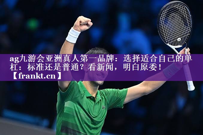 选择适合自己的单杠:标准还是普通?看新闻,明白原委! 选择适合自己的单杠:标准还是普通?看新闻,明白原委!
