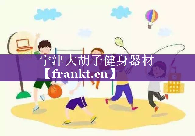宁津大胡子健身器材 宁津大胡子健身器材