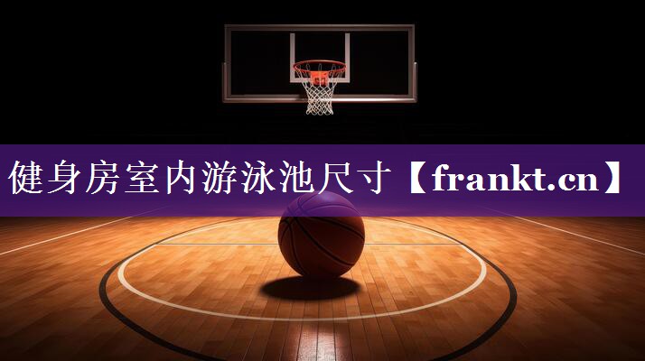 健身房室内游泳池尺寸 健身房室内游泳池尺寸