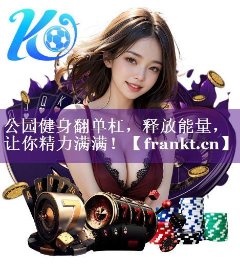 公园健身翻单杠,释放能量,让你精力满满! 公园健身翻单杠,释放能量,让你精力满满!