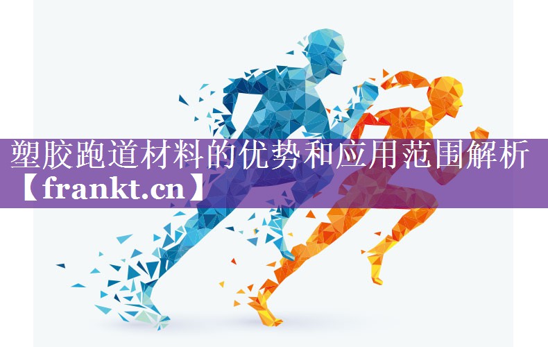 塑胶跑道材料的优势和应用范围解析 塑胶跑道材料的优势和应用范围解析