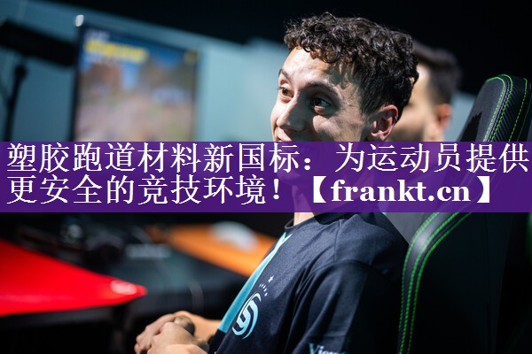 塑胶跑道材料新国标:为运动员提供更安全的竞技环境! 塑胶跑道材料新国标:为运动员提供更安全的竞技环境!