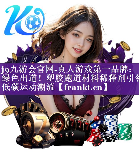 绿色出道!塑胶跑道材料稀释剂引领低碳运动潮流 绿色出道!塑胶跑道材料稀释剂引领低碳运动潮流