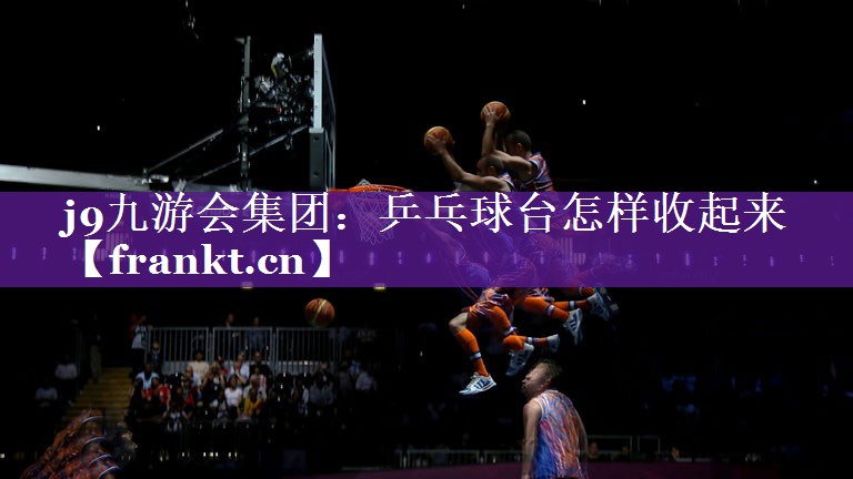 乒乓球台怎样收起来 乒乓球台怎样收起来