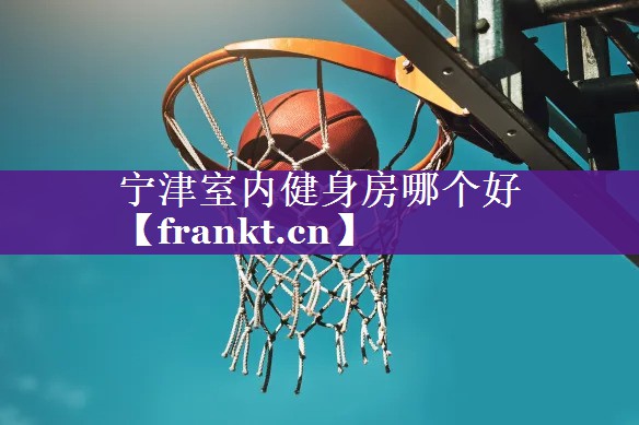 宁津室内健身房哪个好 宁津室内健身房哪个好