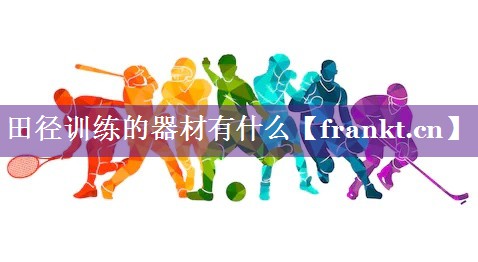 田径训练的器材有什么 田径训练的器材有什么