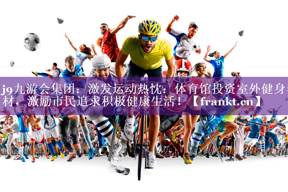 激发运动热忱:体育馆投资室外健身器材,激励市民追求积极健康生活! 激发运动热忱:体育馆投资室外健身器材,激励市民追求积极健康生活!