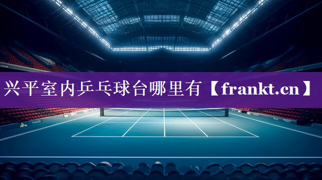 兴平室内乒乓球台哪里有