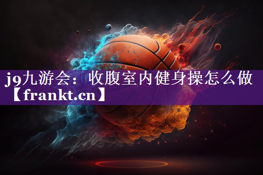 收腹室内健身操怎么做 收腹室内健身操怎么做