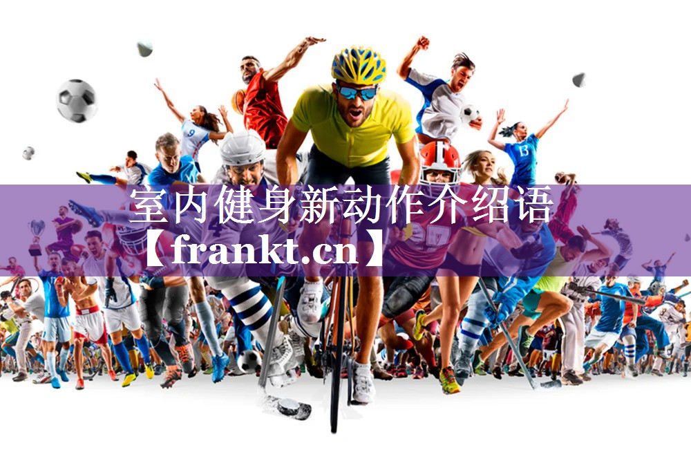 室内健身新动作介绍语 室内健身新动作介绍语