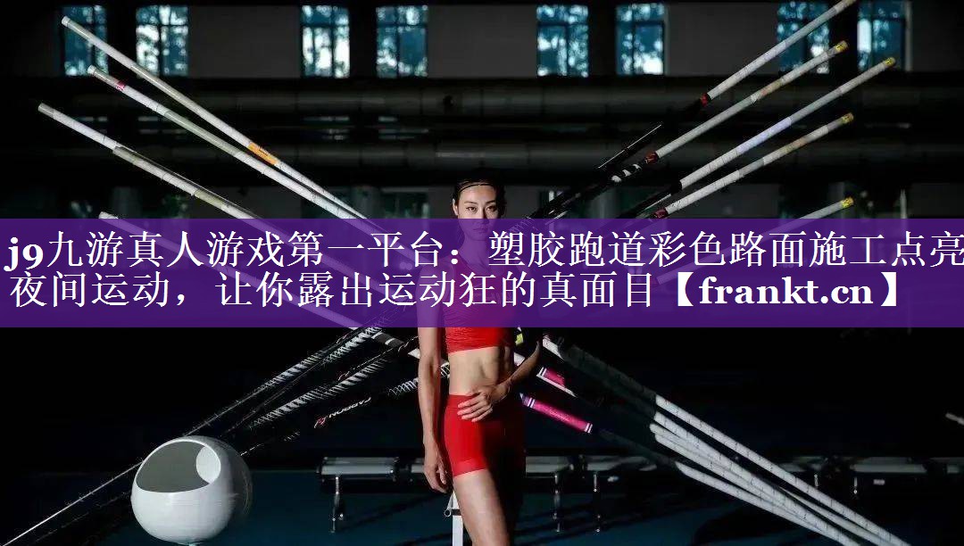 塑胶跑道彩色路面施工点亮夜间运动,让你露出运动狂的真面目 塑胶跑道彩色路面施工点亮夜间运动,让你露出运动狂的真面目