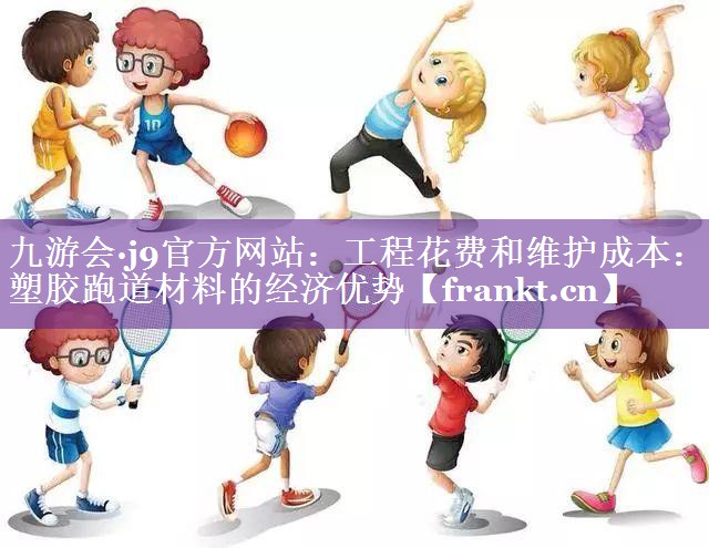 工程花费和维护成本：塑胶跑道材料的经济优势