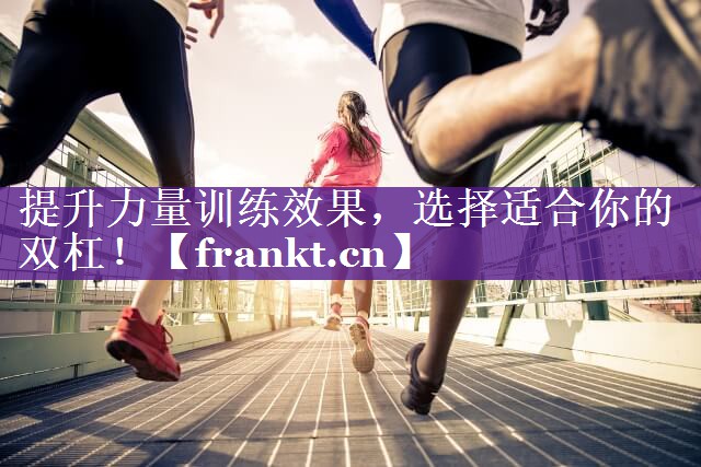 提升力量训练效果,选择适合你的双杠! 提升力量训练效果,选择适合你的双杠!